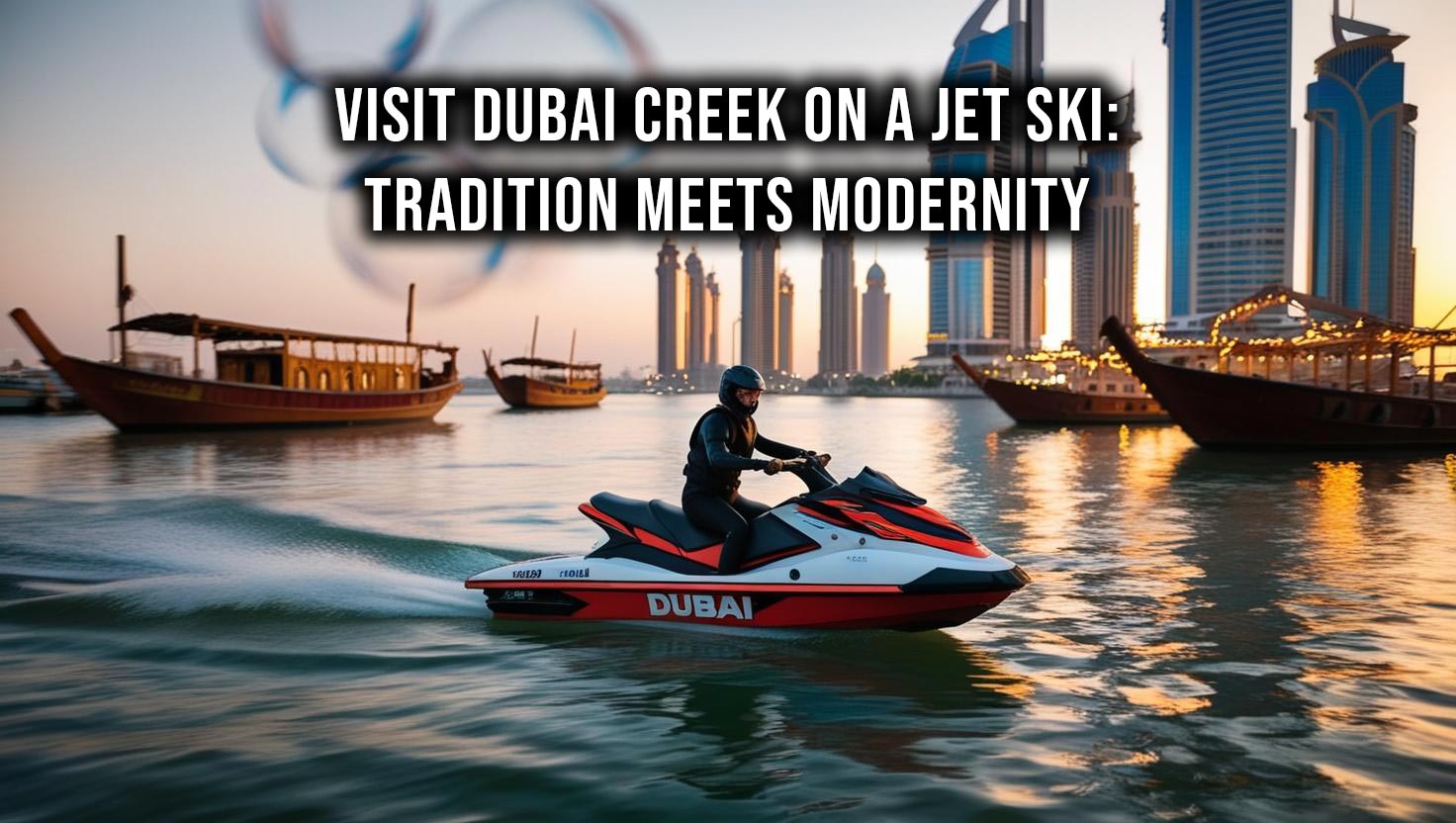 A jet ski rider explores Dubai Creek, passing traditional dhows and modern cityscape in the background.